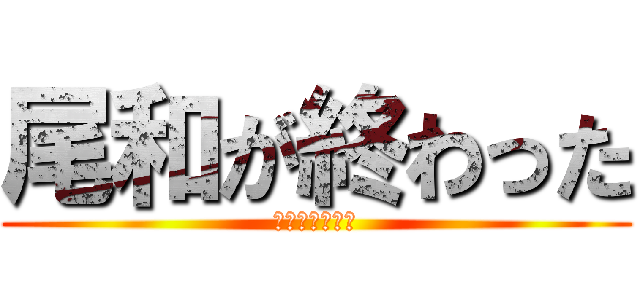 尾和が終わった (「オワ」だけに)