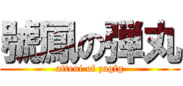 號鳳の弾丸 (atteui of zagfg)