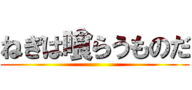 ねぎは喰らうものだ ()