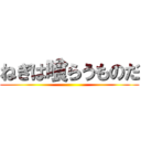 ねぎは喰らうものだ ()