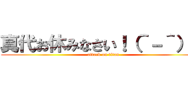 真代お休みなさい！（＾－＾）／ (attack on titan)