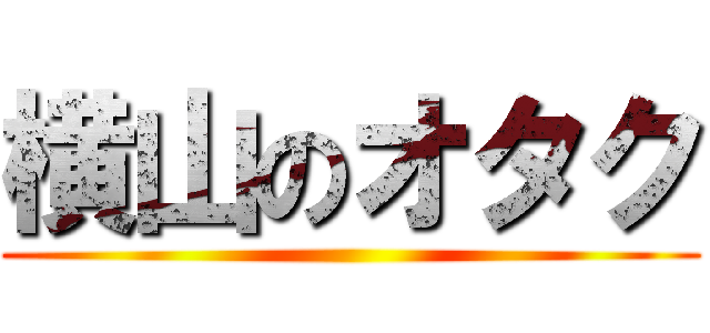 横山のオタク ()