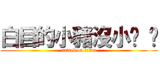 白目的小豬沒小雞 雞 (attack on titan)