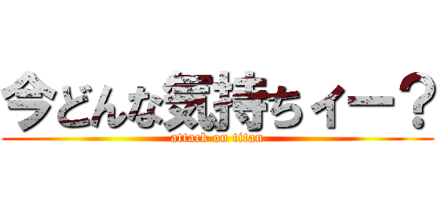 今どんな気持ちィー？ (attack on titan)