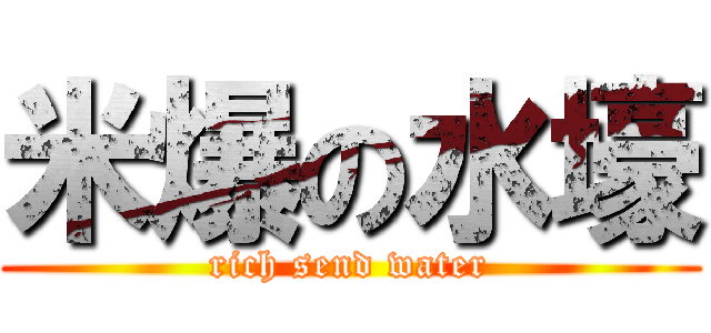 米爆の水壕 (rich send water)