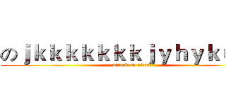 のｊｋｋｋｋｋｋｋｊｙｈｙｋｕｊｋ (attack on titan)