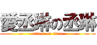 愛丞琳の丞琳 (attack on titan)
