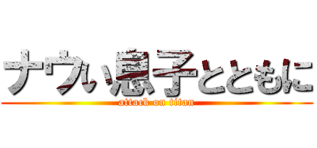 ナウい息子とともに (attack on titan)