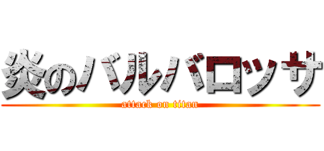 炎のバルバロッサ (attack on titan)