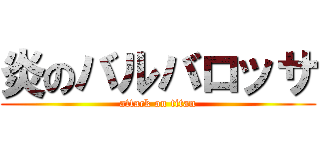 炎のバルバロッサ (attack on titan)