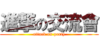 進撃の交流會 (attack on party)