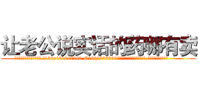 让老公说实话的药哪有卖 (让老公说实话的药哪有卖【电.话156x1318x7580-Q1991936399鑫宏药业】我们做的是长期生意,靠的是老客户长期支持
参考消息网2月20日报道 韩媒称，“剩女多、离婚率高的城市，房价一定会上涨。”这是中国经济学家金岩石2016年12月参加在上海举行的房地产相关论坛时说的话。
)