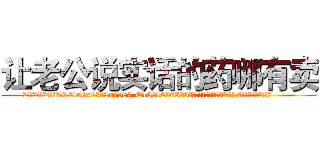 让老公说实话的药哪有卖 (让老公说实话的药哪有卖【电.话156x1318x7580-Q1991936399鑫宏药业】我们做的是长期生意,靠的是老客户长期支持
参考消息网2月20日报道 韩媒称，“剩女多、离婚率高的城市，房价一定会上涨。”这是中国经济学家金岩石2016年12月参加在上海举行的房地产相关论坛时说的话。
)