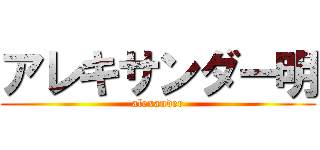 アレキサンダー明 (alexander)