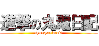 進撃の丸電日記 (syuuzyonixtuki)