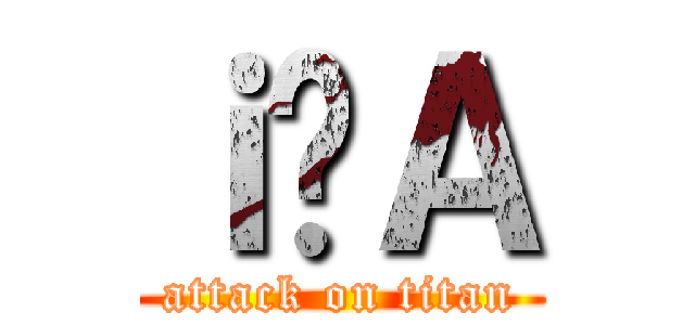 ｉ̘Ａ (attack on titan)