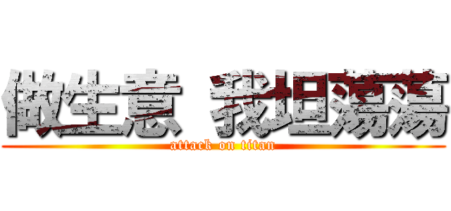 做生意 我坦蕩蕩 (attack on titan)