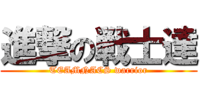 進撃の戦士達 (TEAMNACS warrior)