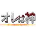 オレは神 (I am a GOD!!!)