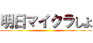 明日マイクラしよ ()