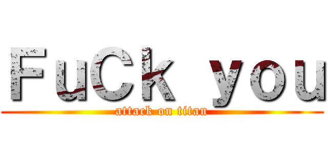ＦｕＣｋ ｙｏｕ (attack on titan)