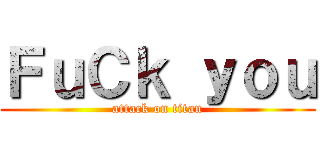 ＦｕＣｋ ｙｏｕ (attack on titan)