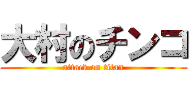 大村のチンコ (attack on titan)