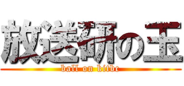 放送研の玉 (ball on kitbc)