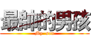 最帥的男孩 (My  son)