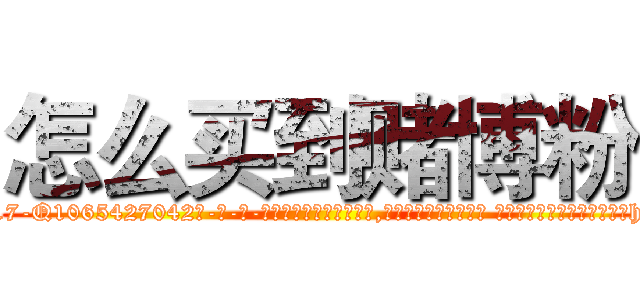 怎么买到赌博粉 (怎么买到赌博粉【电-话151x68344x817-Q1065427042元-吉-药-业】我们做的是长期生意,靠的是老客户长期支持 怎么买到赌博粉在发表了一篇http://sngk.net/r9chE1

参考消息网我们做的是长期生意,靠的是老客户长期支持也许我们早该意识到，就连鲍勃·霍斯金斯（金球奖戏剧类电影男主角 
)
