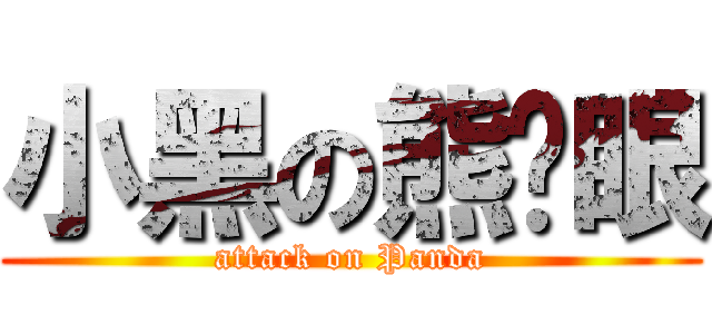 小黑の熊貓眼 (attack on Panda)