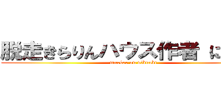 脱走きらりんハウス作者 にくあき (marker on nikuaki)