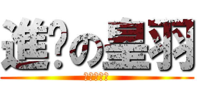 進擊の皇羽 (進擊の皇羽)