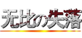 无比の失落 ()