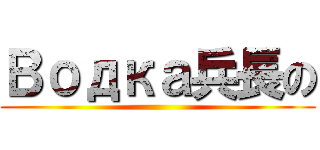 Водка兵長の ()