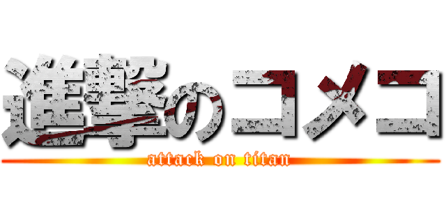 進撃のコメコ (attack on titan)