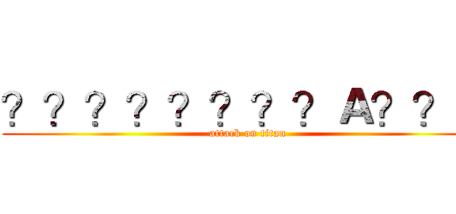 ？？？？？？？？Ａ？？？ (attack on titan)