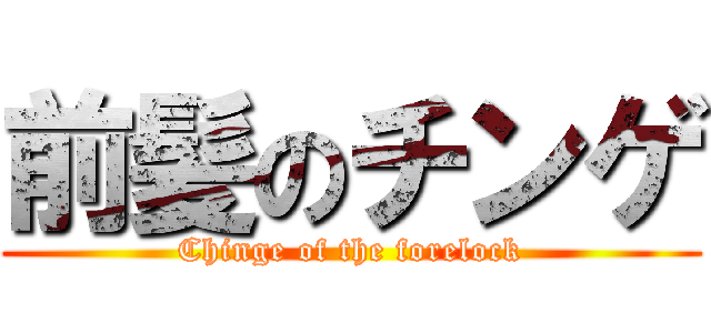 前髪のチンゲ (Chinge of the forelock)