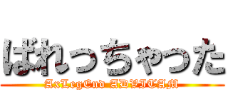 ばれっちゃった (AxLegEnd ADVITAM)
