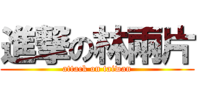 進撃の林兩片 (attack on taiwan)