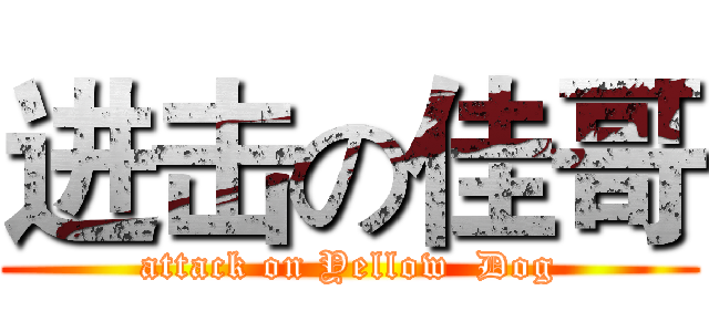 进击の佳哥 (attack on Yellow  Dog)