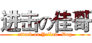 进击の佳哥 (attack on Yellow  Dog)