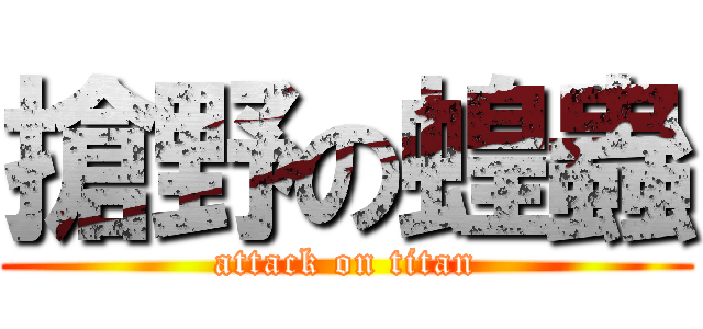 搶野の蝗蟲 (attack on titan)