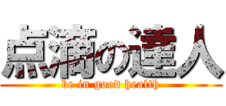 点滴の達人 (be in good health)