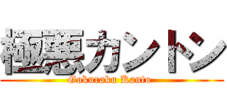 極悪カントン (Gokuraku Kanto )