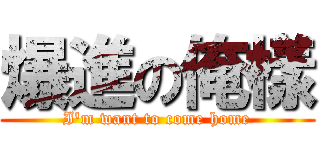 爆進の俺樣 (I'm want to come home)