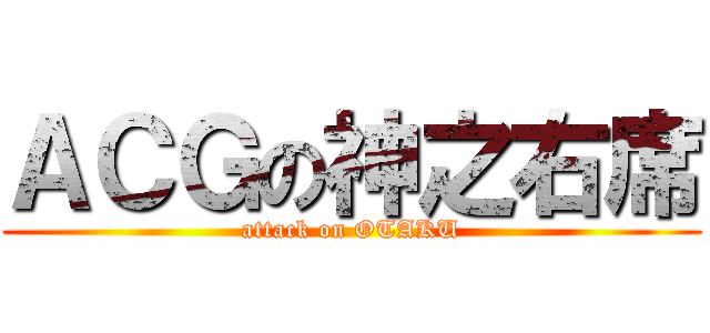 ＡＣＧの神之右席 (attack on OTAKU)