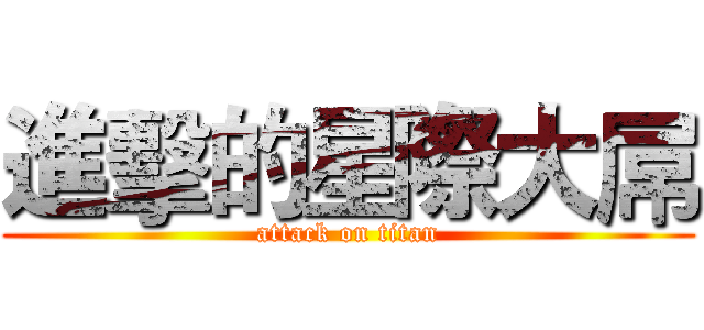 進擊的星際大屌 (attack on titan)