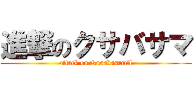 進撃のクサバサマ (attack on KusabasamA)