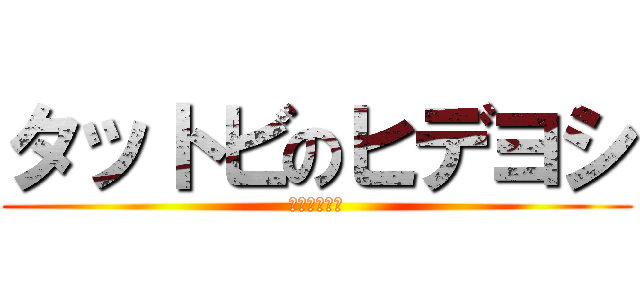 タットビのヒデヨシ (ロリとリョナ)